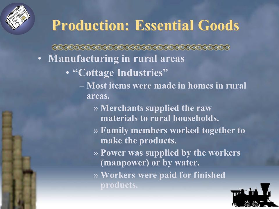 Production: Essential Goods Manufacturing in rural areas Cottage Industries –Most items were made in homes in rural areas.