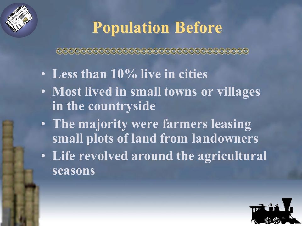Population Before Less than 10% live in cities Most lived in small towns or villages in the countryside The majority were farmers leasing small plots of land from landowners Life revolved around the agricultural seasons