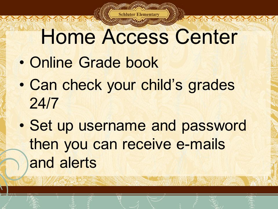 Home Access Center Online Grade book Can check your child’s grades 24/7 Set up username and password then you can receive  s and alerts