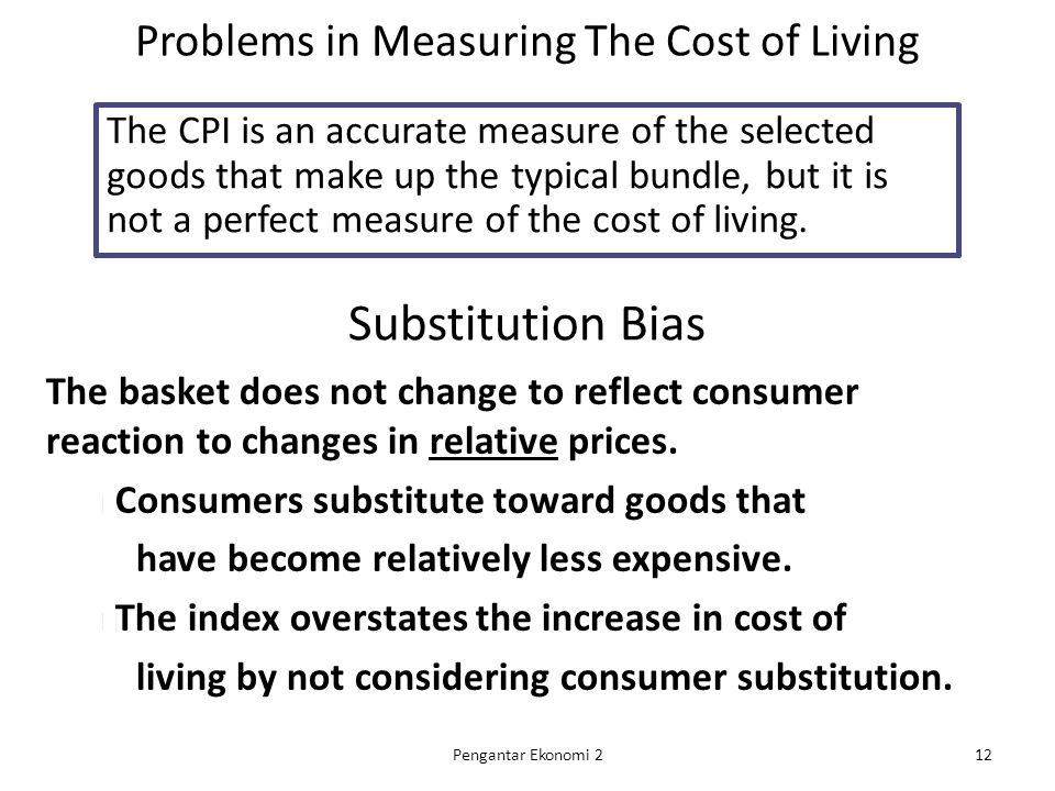 Problems in Measuring The Cost of Living The CPI is an accurate measure of the selected goods that make up the typical bundle, but it is not a perfect measure of the cost of living.