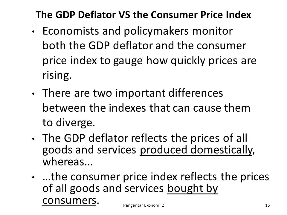 The GDP Deflator VS the Consumer Price Index Economists and policymakers monitor both the GDP deflator and the consumer price index to gauge how quickly prices are rising.