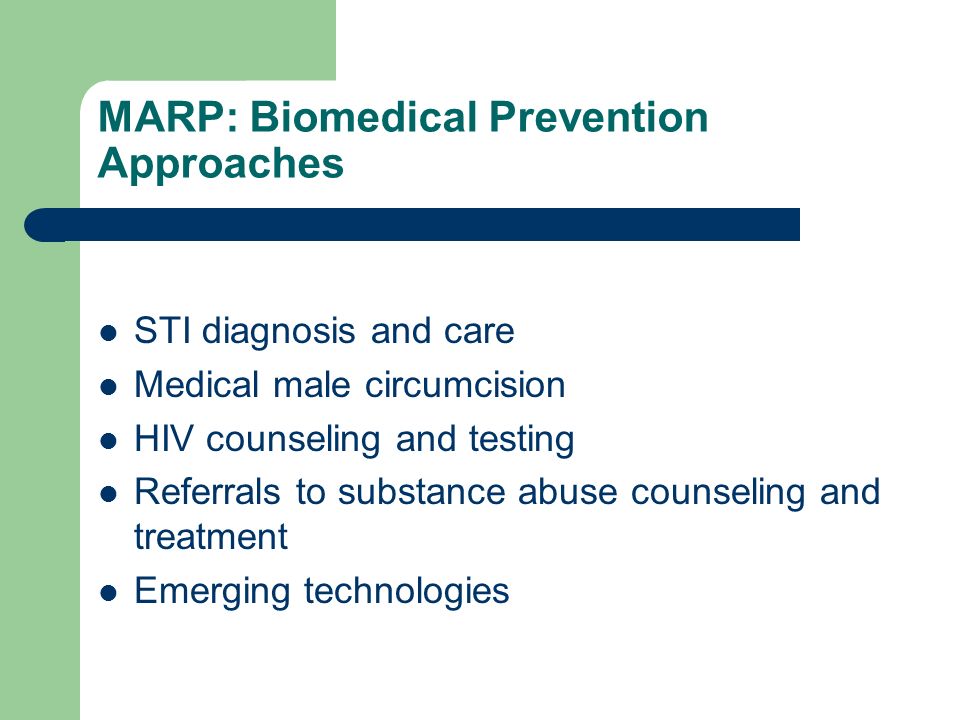 MARP: Biomedical Prevention Approaches STI diagnosis and care Medical male circumcision HIV counseling and testing Referrals to substance abuse counseling and treatment Emerging technologies