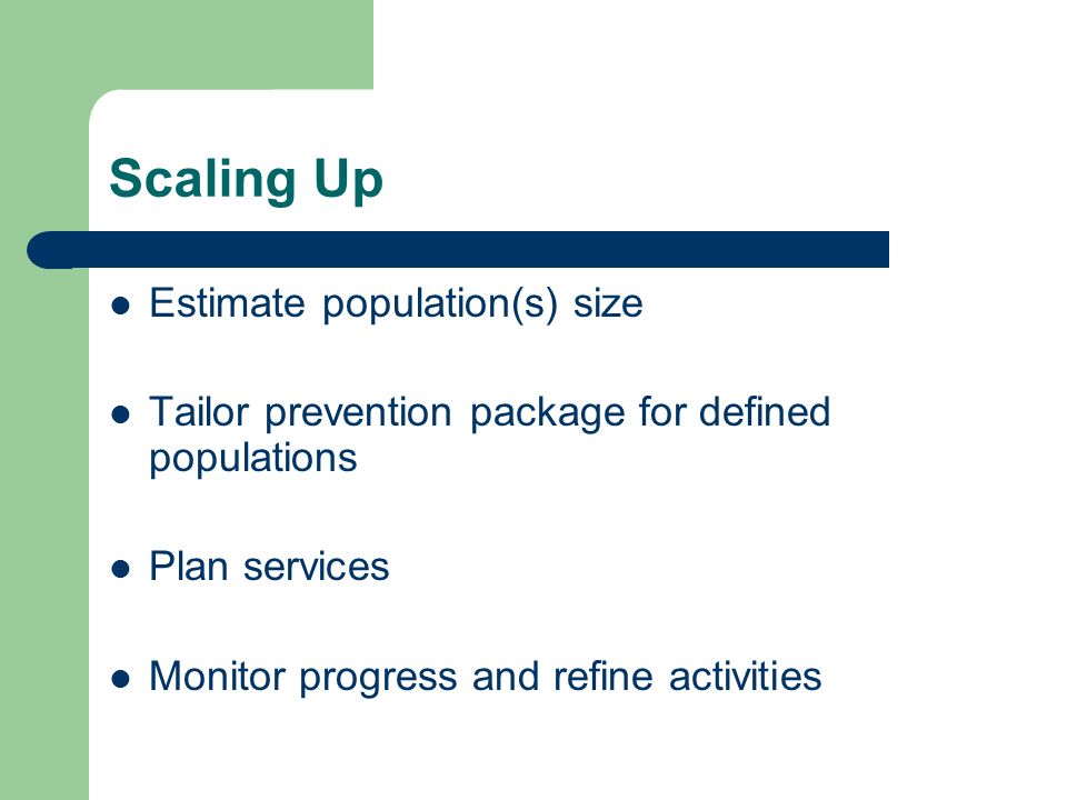 Scaling Up Estimate population(s) size Tailor prevention package for defined populations Plan services Monitor progress and refine activities