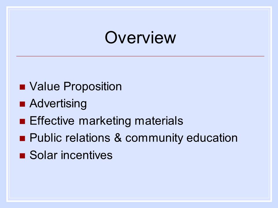 Overview Value Proposition Advertising Effective marketing materials Public relations & community education Solar incentives