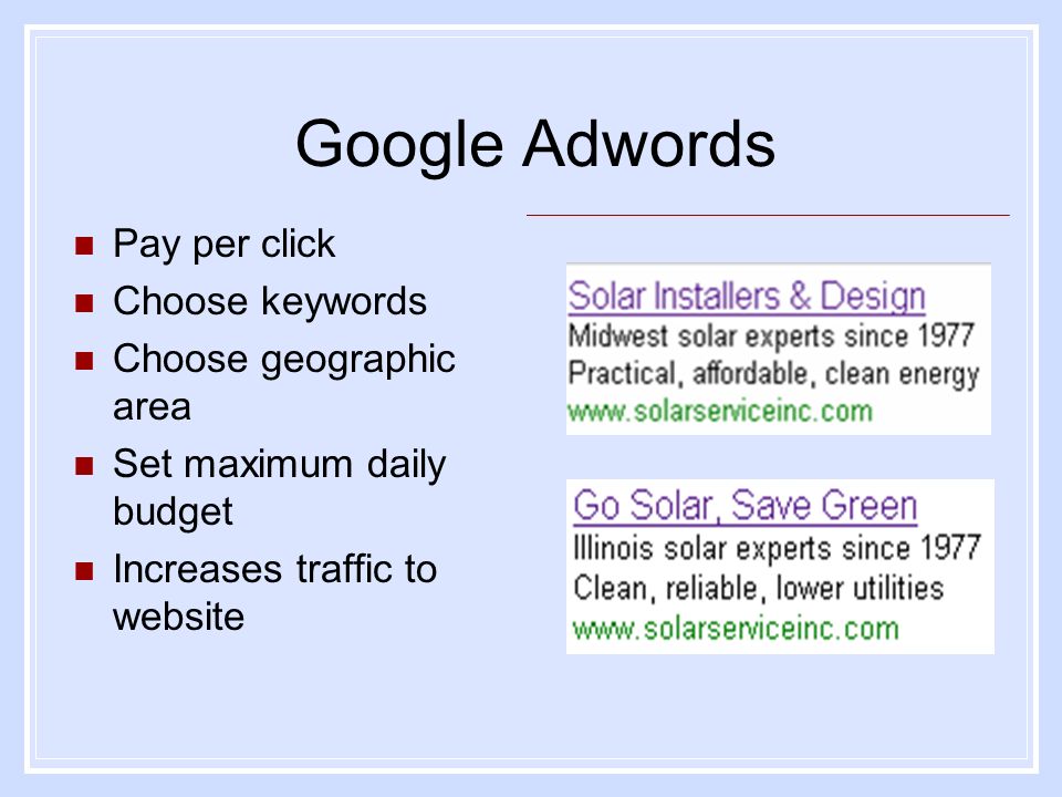 Google Adwords Pay per click Choose keywords Choose geographic area Set maximum daily budget Increases traffic to website