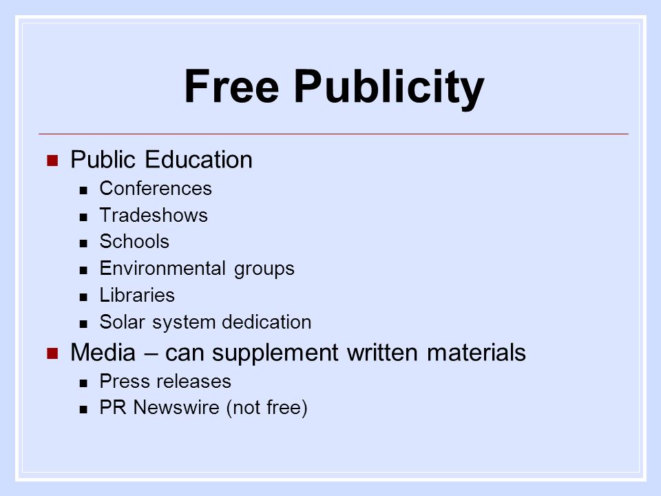 Free Publicity Public Education Conferences Tradeshows Schools Environmental groups Libraries Solar system dedication Media – can supplement written materials Press releases PR Newswire (not free)