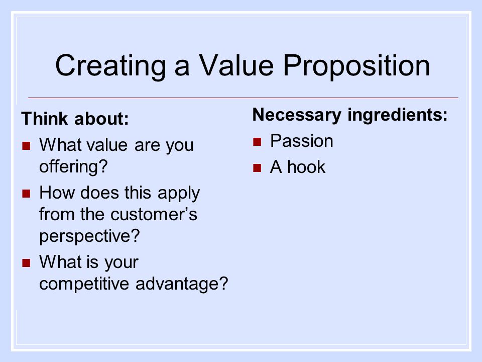 Creating a Value Proposition Think about: What value are you offering.