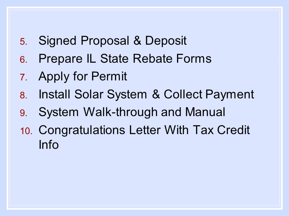 5. Signed Proposal & Deposit 6. Prepare IL State Rebate Forms 7.