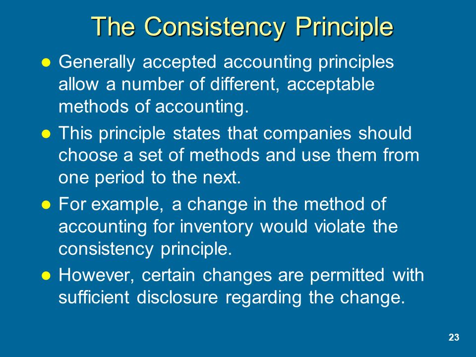 23 The Consistency Principle Generally accepted accounting principles allow a number of different, acceptable methods of accounting.