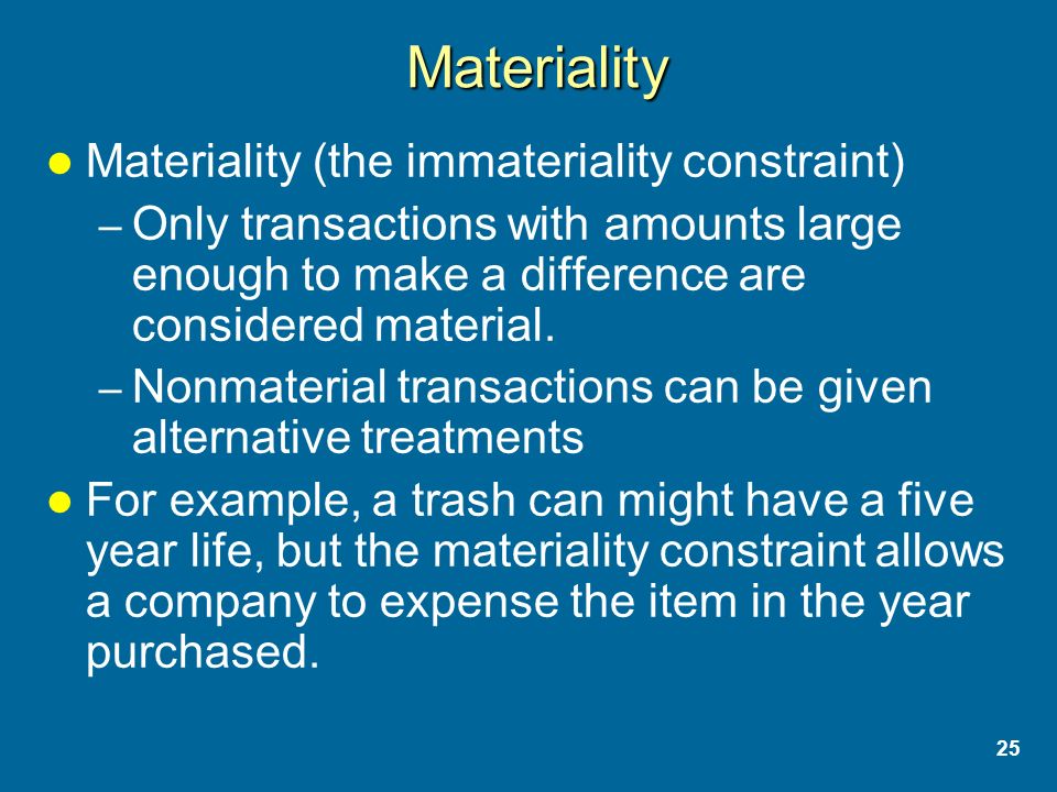 25 Materiality Materiality (the immateriality constraint) – Only transactions with amounts large enough to make a difference are considered material.