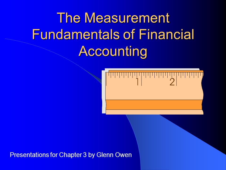 The Measurement Fundamentals of Financial Accounting Presentations for Chapter 3 by Glenn Owen