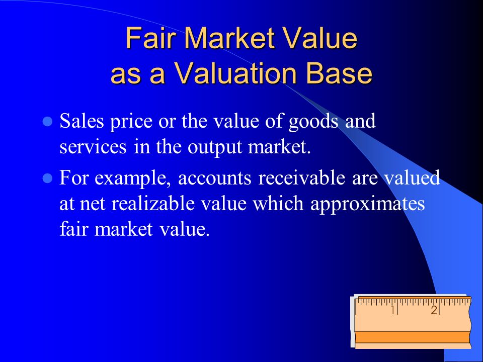 Fair Market Value as a Valuation Base Sales price or the value of goods and services in the output market.
