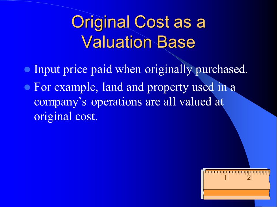 Original Cost as a Valuation Base Input price paid when originally purchased.