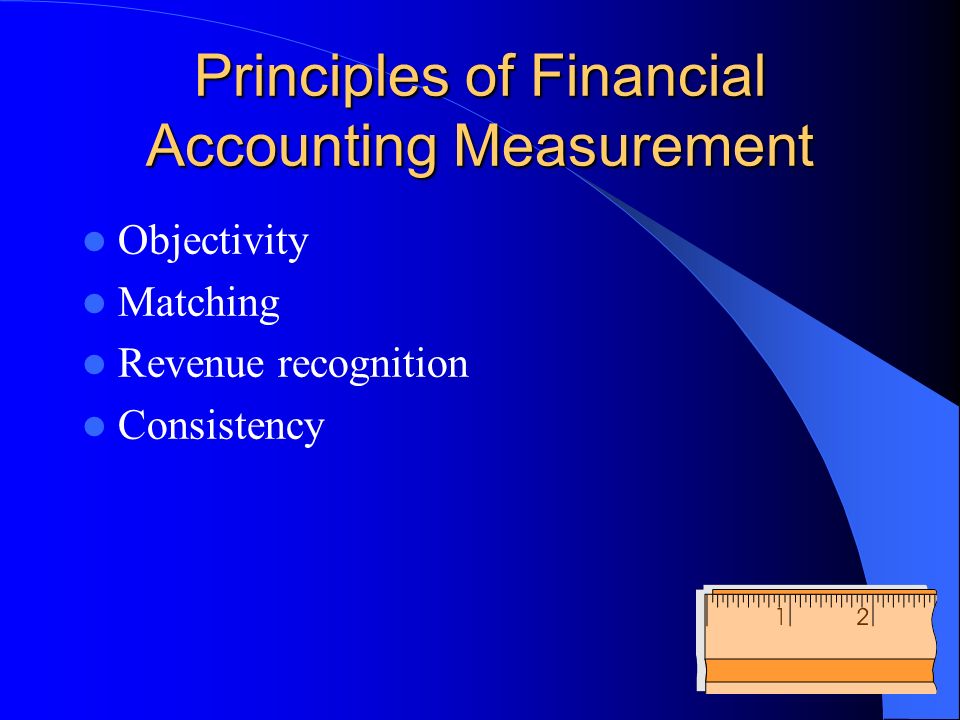 Principles of Financial Accounting Measurement Objectivity Matching Revenue recognition Consistency