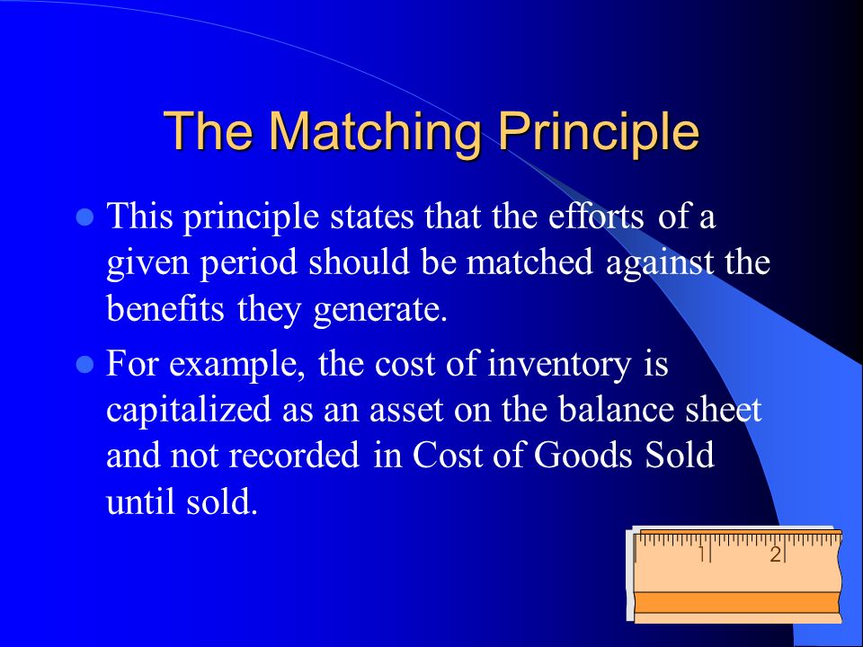 The Matching Principle This principle states that the efforts of a given period should be matched against the benefits they generate.