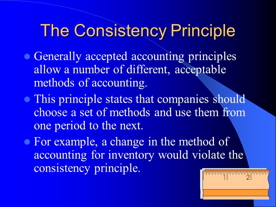 The Consistency Principle Generally accepted accounting principles allow a number of different, acceptable methods of accounting.