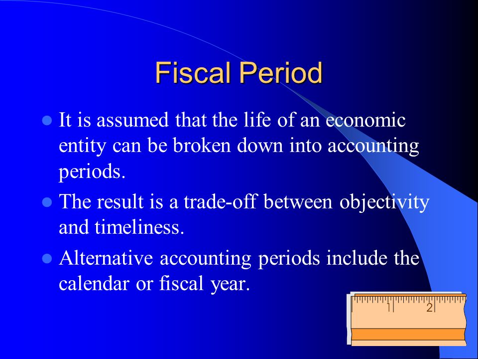 Fiscal Period It is assumed that the life of an economic entity can be broken down into accounting periods.