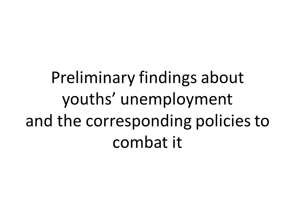Preliminary findings about youths’ unemployment and the corresponding policies to combat it