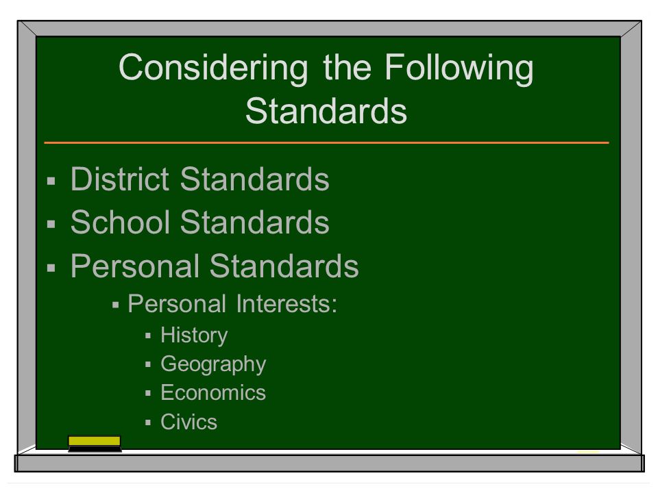 Considering the Following Standards  District Standards  School Standards  Personal Standards  Personal Interests:  History  Geography  Economics  Civics