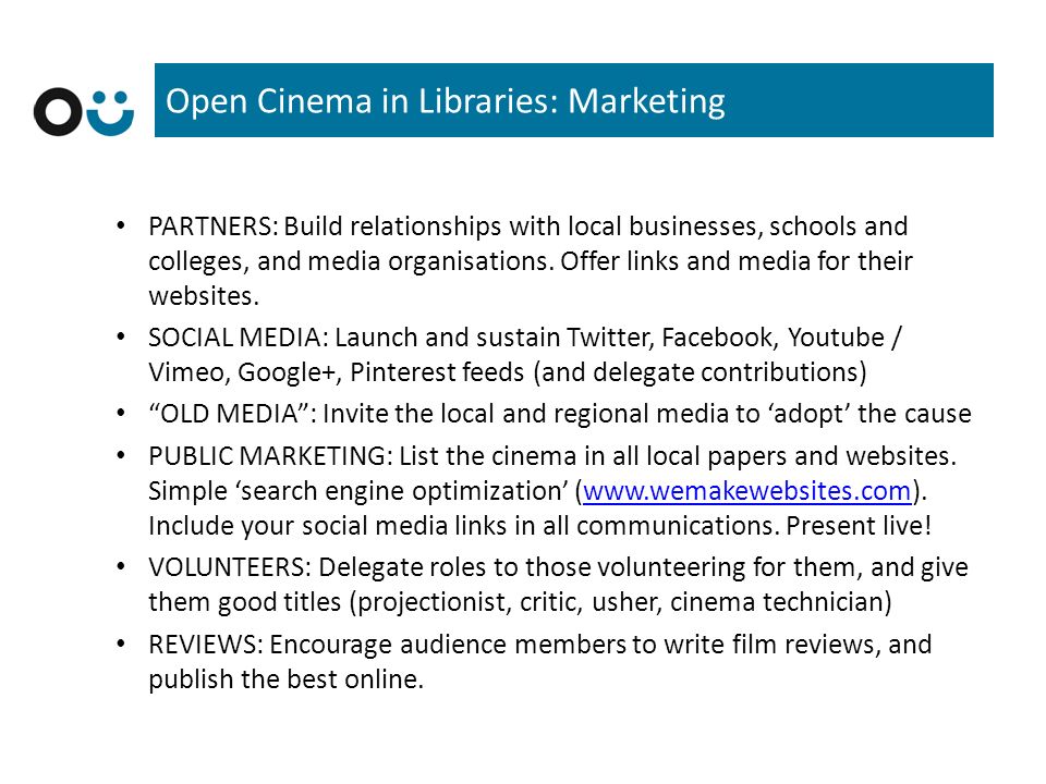 Open Cinema in Libraries: Marketing PARTNERS: Build relationships with local businesses, schools and colleges, and media organisations.