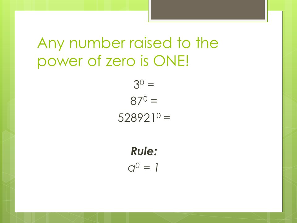 Any number raised to the power of zero is ONE! 3 0 = 87 0 = = Rule: a 0 = 1