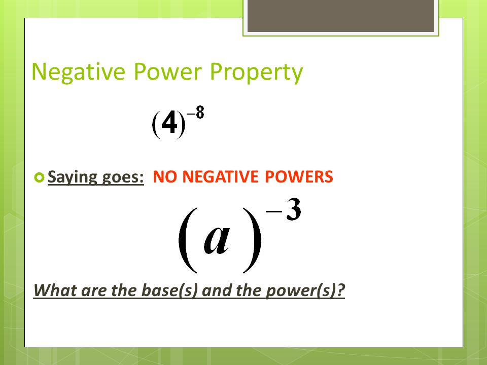 Negative Power Property  Saying goes: NO NEGATIVE POWERS What are the base(s) and the power(s)