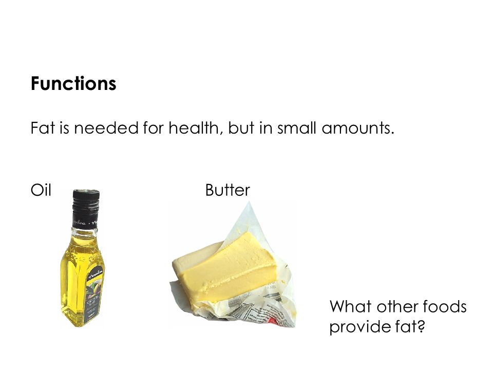 Functions Fat is needed for health, but in small amounts. What other foods provide fat OilButter
