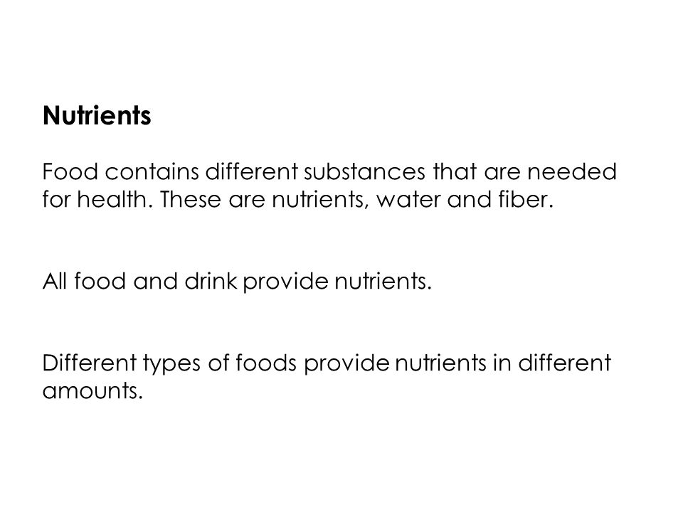 Nutrients Food contains different substances that are needed for health.