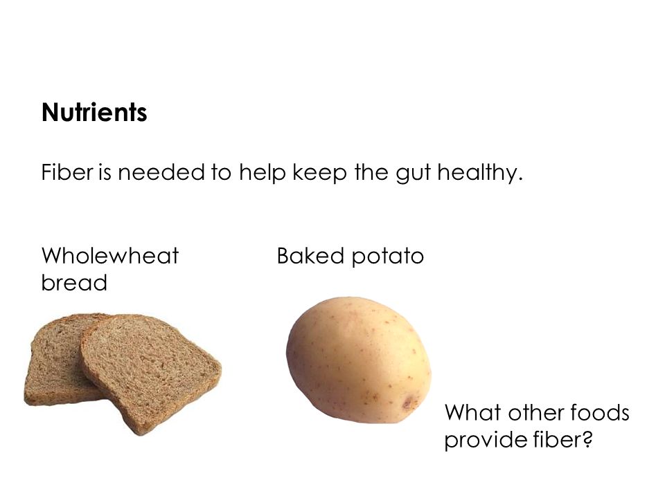Nutrients Fiber is needed to help keep the gut healthy.