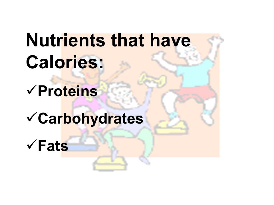 Nutrients that have Calories: Proteins Carbohydrates Fats