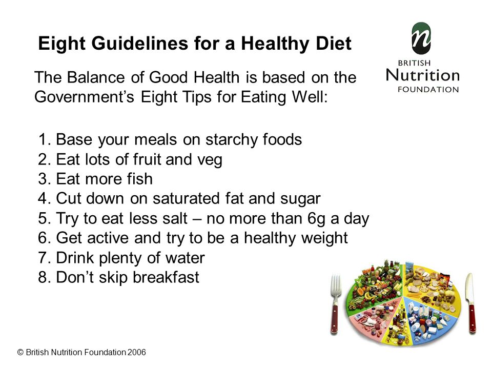 Eight Guidelines for a Healthy Diet The Balance of Good Health is based on the Government’s Eight Tips for Eating Well: © British Nutrition Foundation