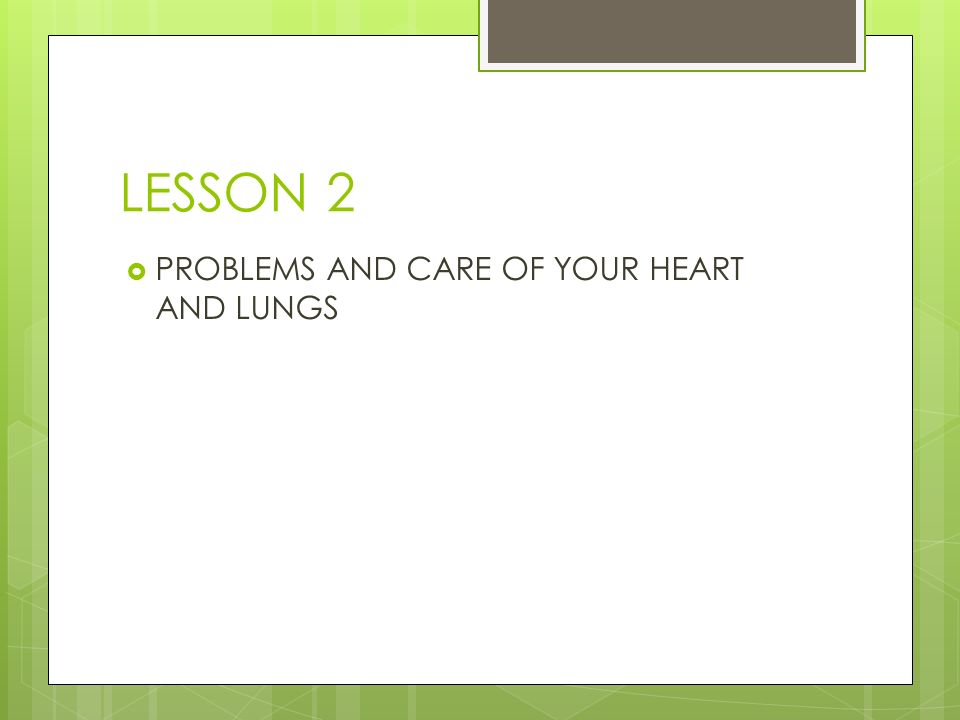LESSON 2  PROBLEMS AND CARE OF YOUR HEART AND LUNGS