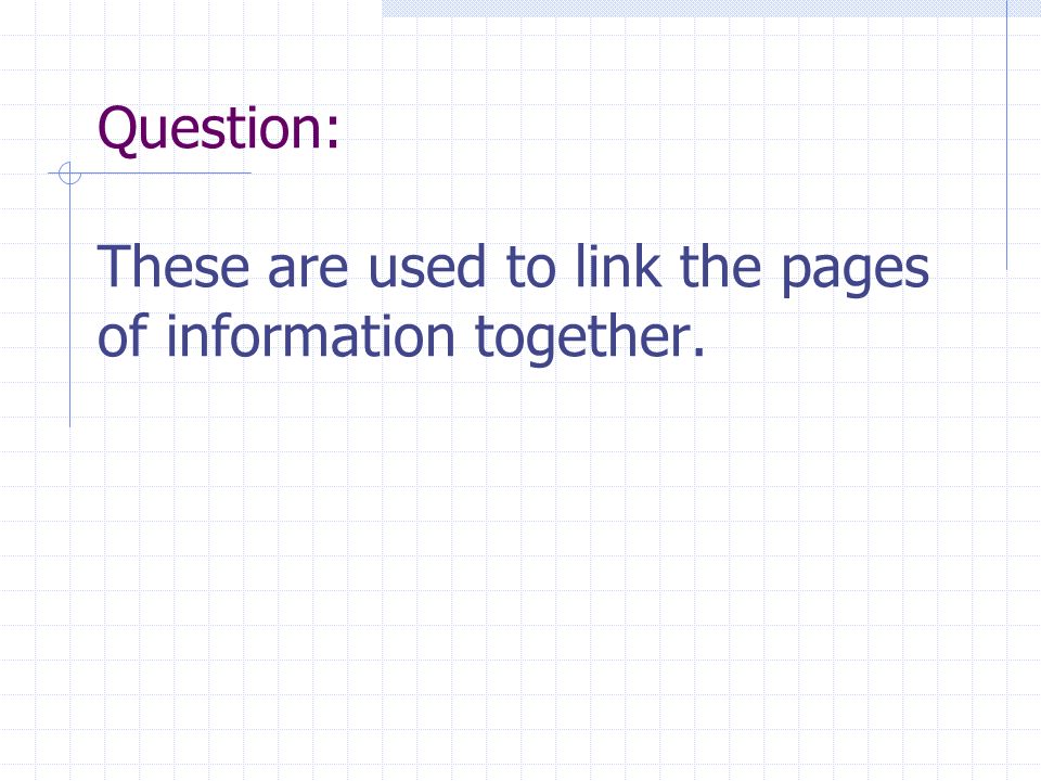 Question: These are used to link the pages of information together.
