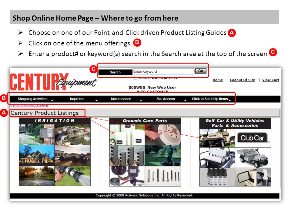 Shop Online Home Page – Where to go from here  Choose on one of our Point-and-Click driven Product Listing Guides  Click on one of the menu offerings  Enter a product# or keyword(s) search in the Search area at the top of the screen