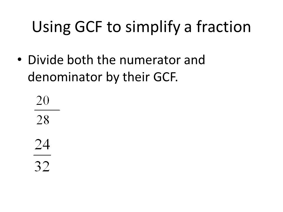 Using GCF to simplify a fraction Divide both the numerator and denominator by their GCF.