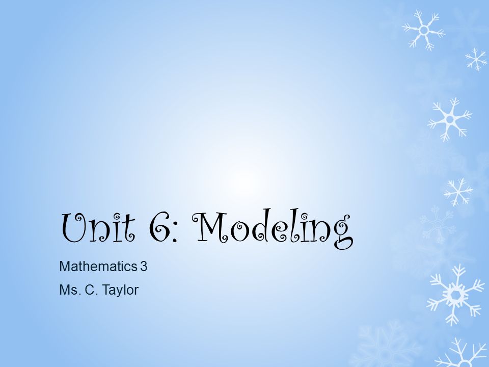 Unit 6: Modeling Mathematics 3 Ms. C. Taylor