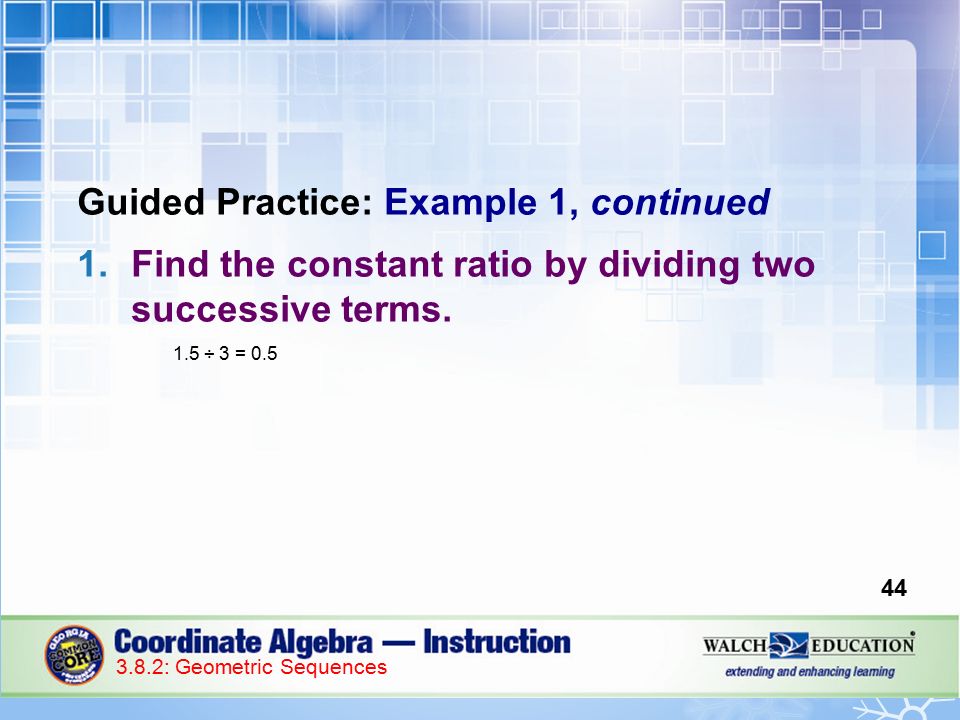 Guided Practice: Example 1, continued 1.Find the constant ratio by dividing two successive terms.
