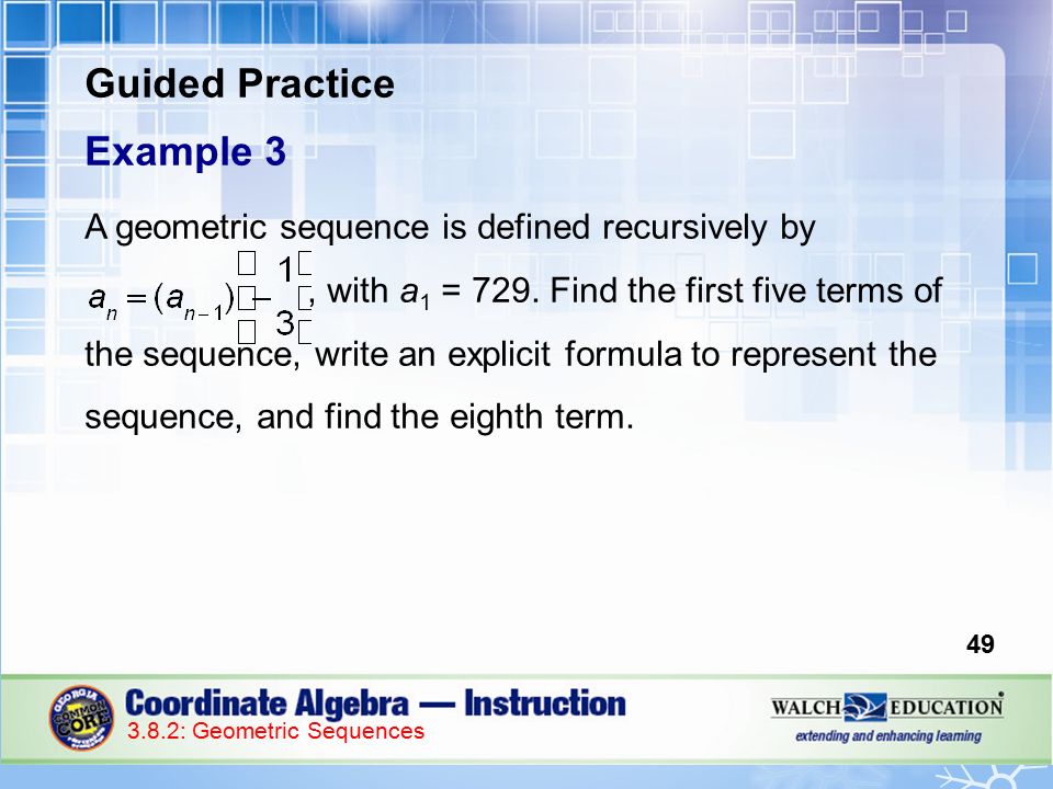 Guided Practice Example 3 A geometric sequence is defined recursively by, with a 1 = 729.