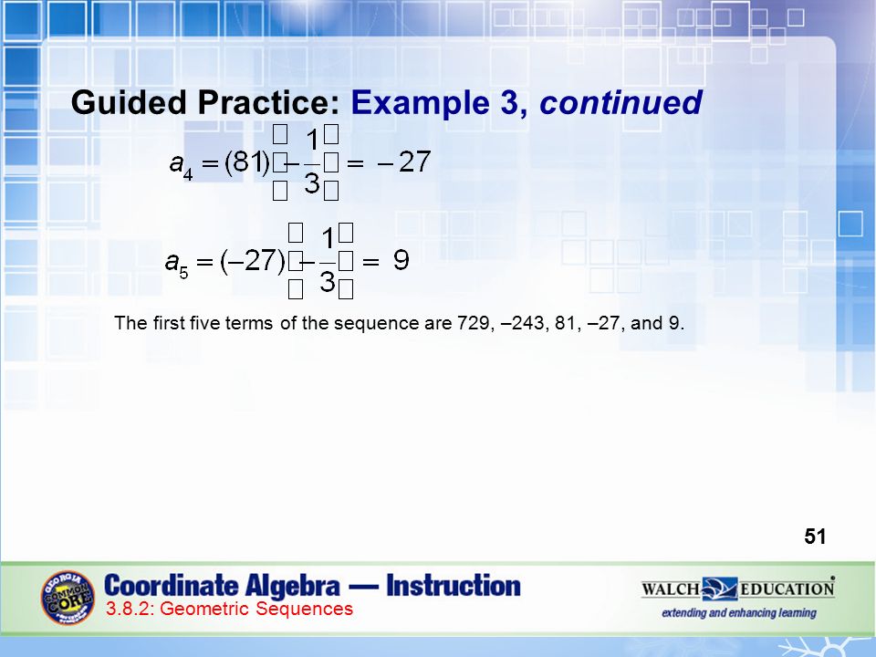 Guided Practice: Example 3, continued The first five terms of the sequence are 729, –243, 81, –27, and 9.