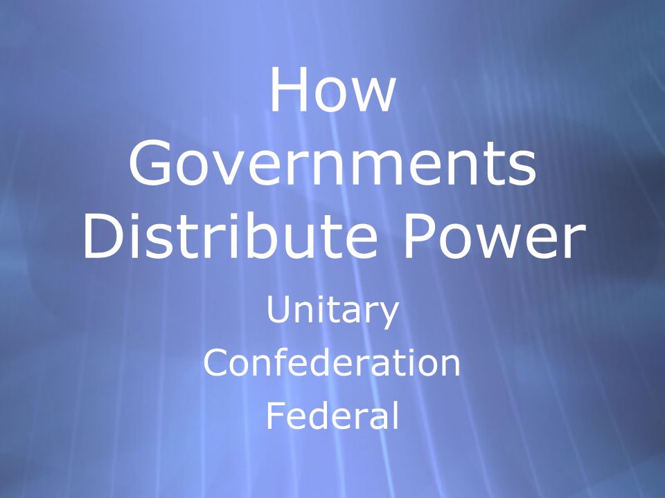 How Governments Distribute Power Unitary Confederation Federal Unitary Confederation Federal