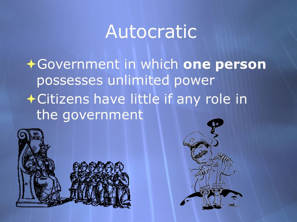 Autocratic  Government in which one person possesses unlimited power  Citizens have little if any role in the government  Government in which one person possesses unlimited power  Citizens have little if any role in the government