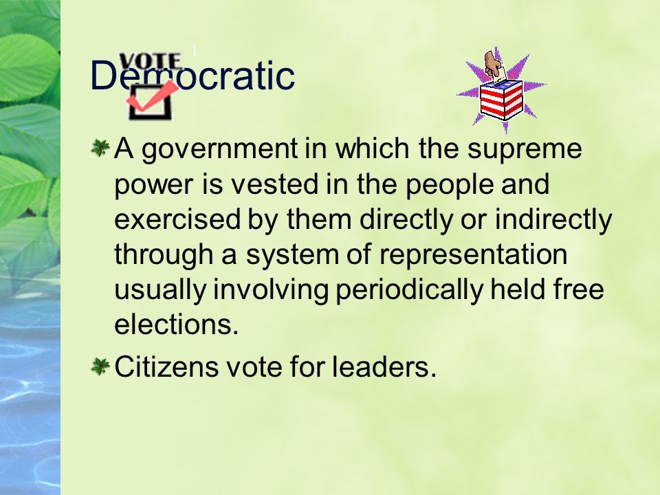 Democratic A government in which the supreme power is vested in the people and exercised by them directly or indirectly through a system of representation usually involving periodically held free elections.