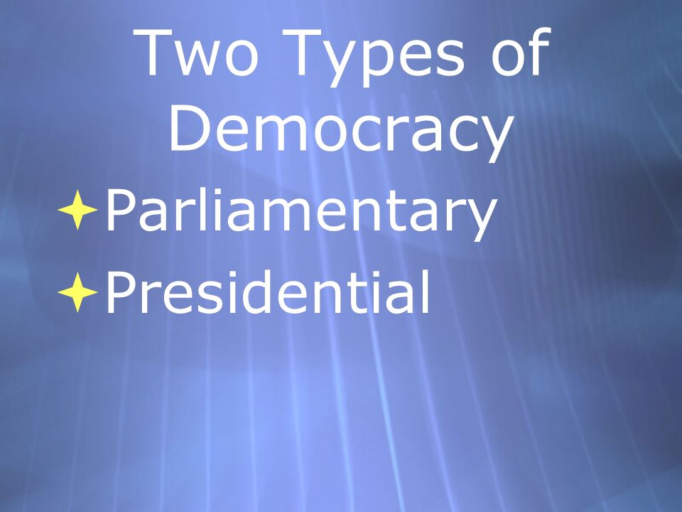 Two Types of Democracy  Parliamentary  Presidential  Parliamentary  Presidential
