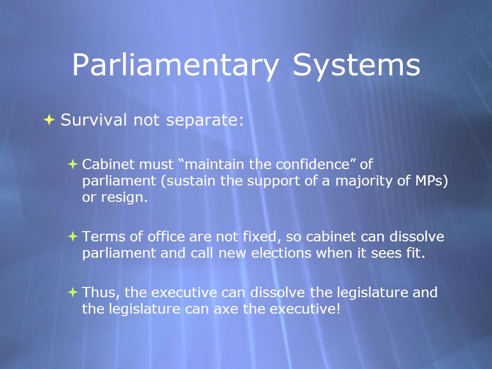 Parliamentary Systems  Survival not separate:  Cabinet must maintain the confidence of parliament (sustain the support of a majority of MPs) or resign.