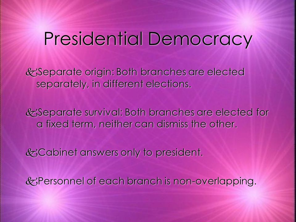 Presidential Democracy kSeparate origin: Both branches are elected separately, in different elections.