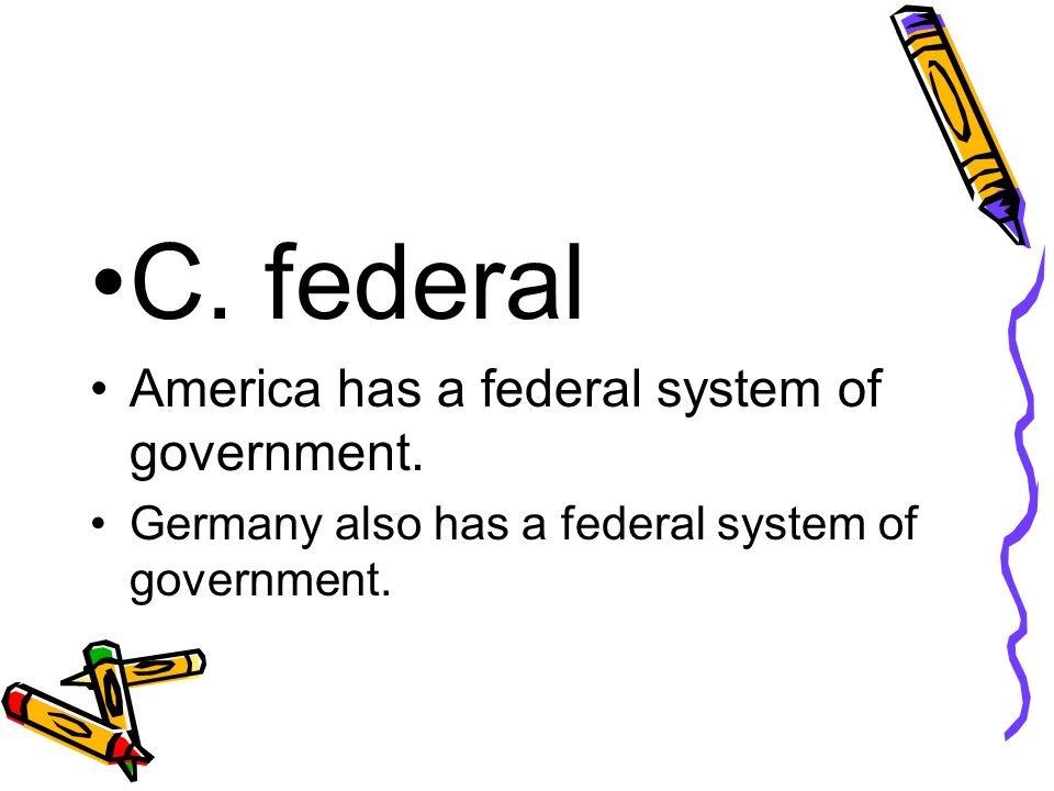 America has a federal system of government. Germany also has a federal system of government.
