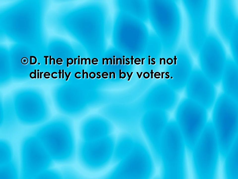  D. The prime minister is not directly chosen by voters.