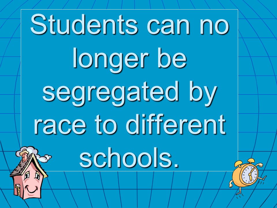 Students can no longer be segregated by race to different schools.
