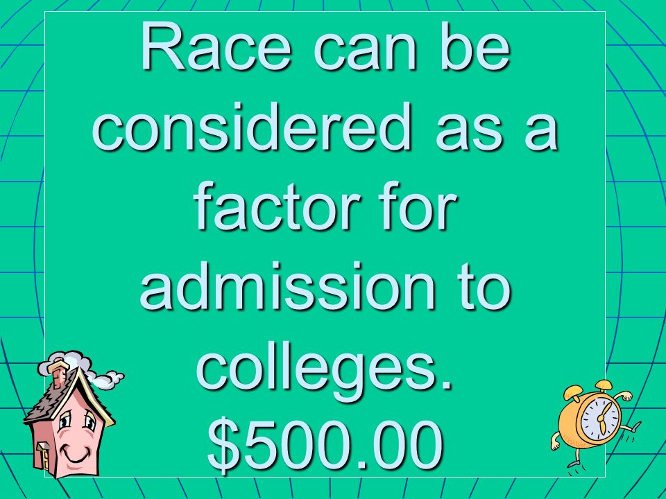 Race can be considered as a factor for admission to colleges. $500.00