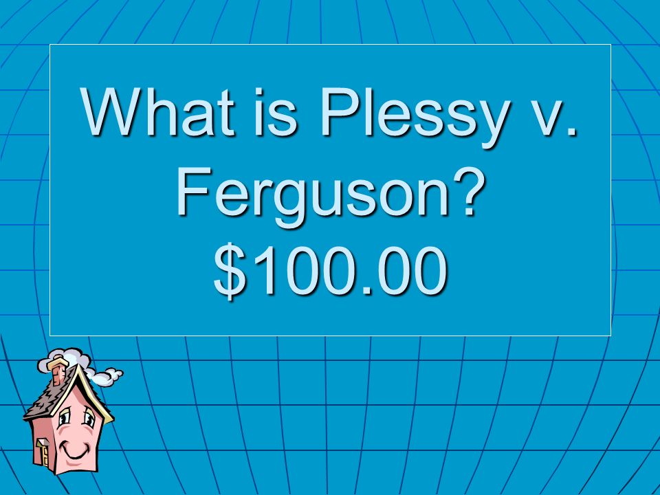 What is Plessy v. Ferguson $100.00